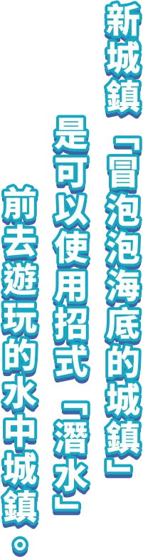 新城鎮「冒泡泡海底的城鎮」是可以使用招式「潛水」前去遊玩的水中城鎮。